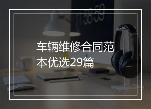车辆维修合同范本优选29篇
