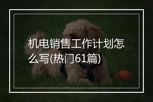 机电销售工作计划怎么写(热门61篇)