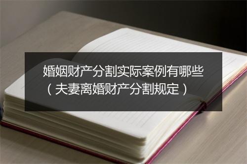 婚姻财产分割实际案例有哪些（夫妻离婚财产分割规定）