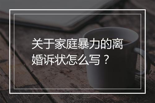 关于家庭暴力的离婚诉状怎么写？
