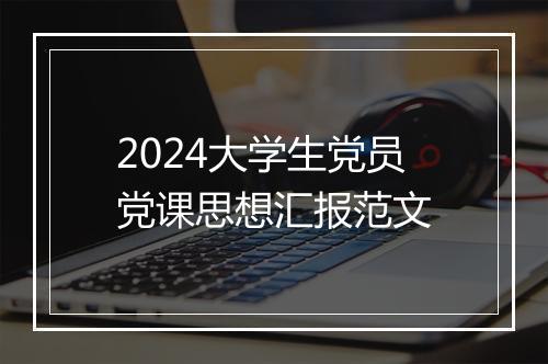 2024大学生党员党课思想汇报范文