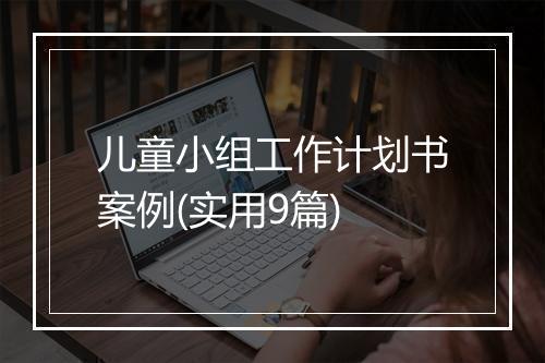 儿童小组工作计划书案例(实用9篇)