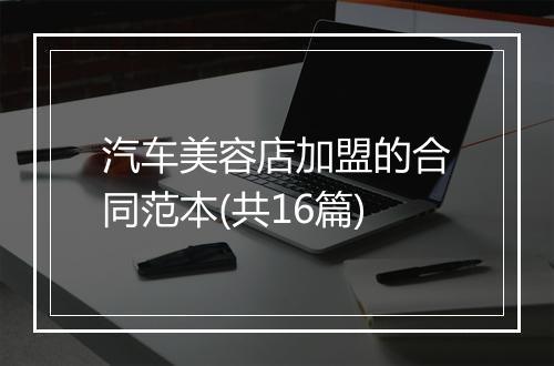 汽车美容店加盟的合同范本(共16篇)