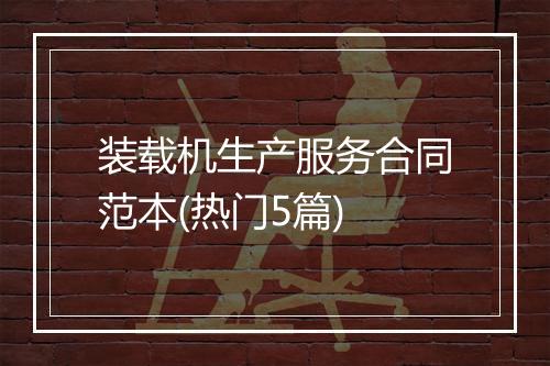 装载机生产服务合同范本(热门5篇)