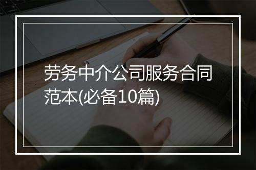 劳务中介公司服务合同范本(必备10篇)