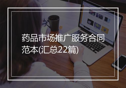 药品市场推广服务合同范本(汇总22篇)