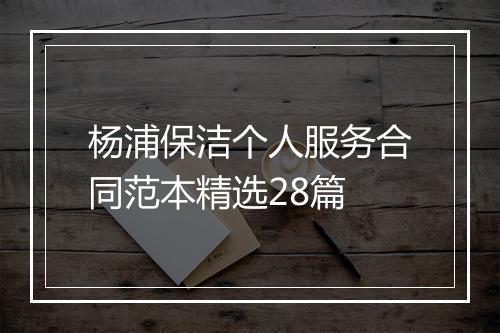 杨浦保洁个人服务合同范本精选28篇