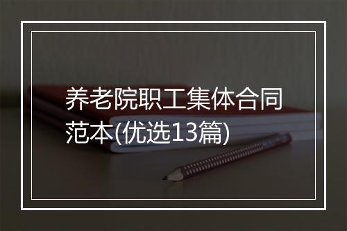 养老院职工集体合同范本(优选13篇)