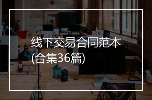 线下交易合同范本(合集36篇)