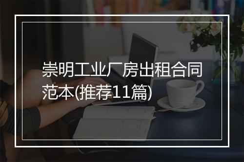 崇明工业厂房出租合同范本(推荐11篇)