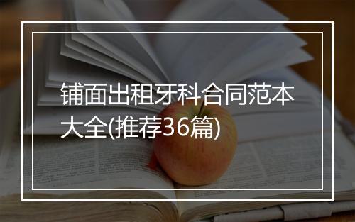 铺面出租牙科合同范本大全(推荐36篇)
