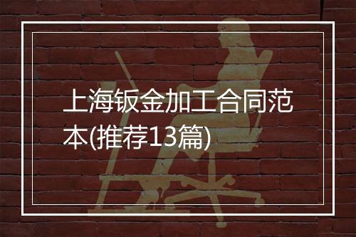 上海钣金加工合同范本(推荐13篇)
