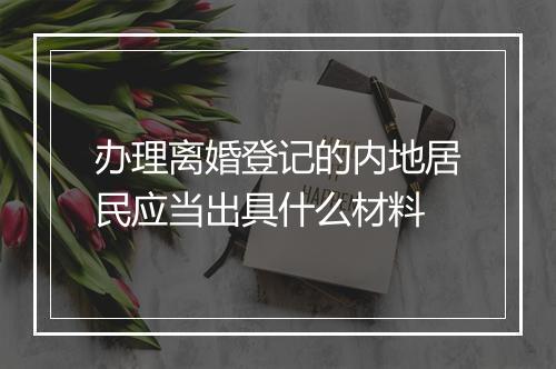 办理离婚登记的内地居民应当出具什么材料