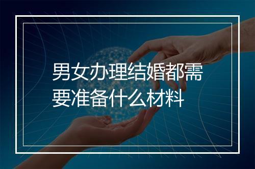 男女办理结婚都需要准备什么材料