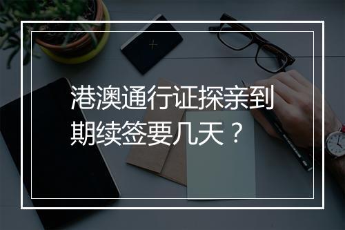 港澳通行证探亲到期续签要几天？