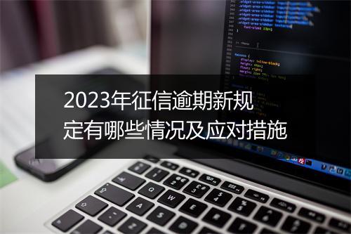 2023年征信逾期新规定有哪些情况及应对措施