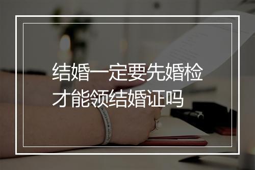 结婚一定要先婚检才能领结婚证吗