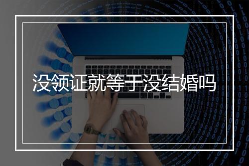 没领证就等于没结婚吗