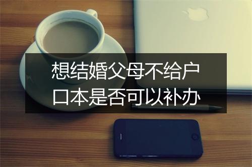 想结婚父母不给户口本是否可以补办