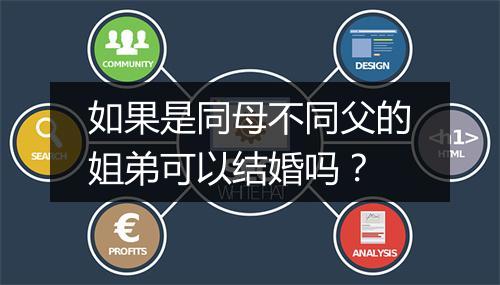 如果是同母不同父的姐弟可以结婚吗？