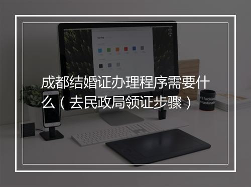 成都结婚证办理程序需要什么（去民政局领证步骤）
