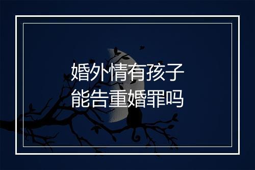 婚外情有孩子能告重婚罪吗