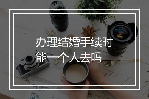 办理结婚手续时能一个人去吗