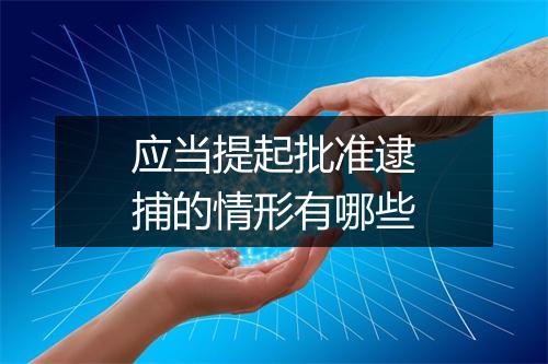 应当提起批准逮捕的情形有哪些