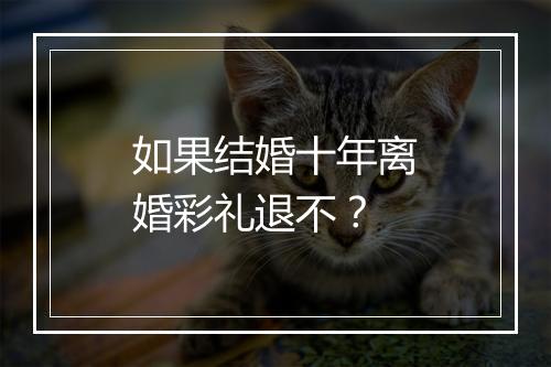 如果结婚十年离婚彩礼退不？