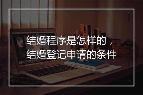 结婚程序是怎样的，结婚登记申请的条件