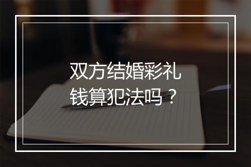 双方结婚彩礼钱算犯法吗？