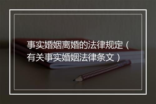 事实婚姻离婚的法律规定（有关事实婚姻法律条文）