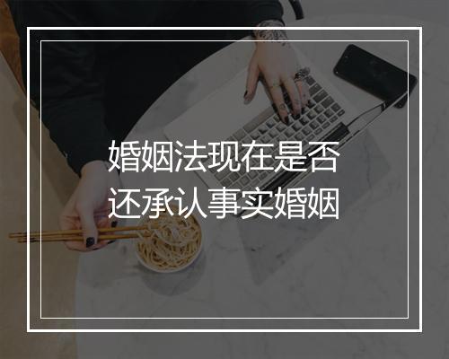 婚姻法现在是否还承认事实婚姻