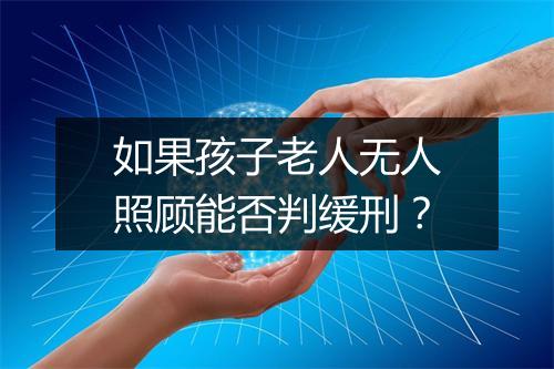 如果孩子老人无人照顾能否判缓刑？