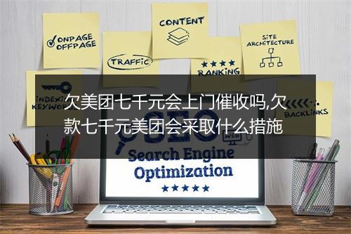 欠美团七千元会上门催收吗,欠款七千元美团会采取什么措施