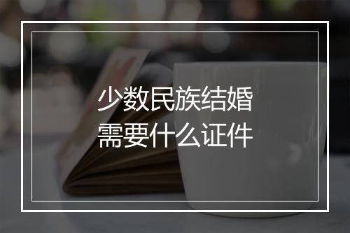 少数民族结婚需要什么证件