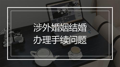 涉外婚姻结婚办理手续问题