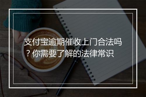支付宝逾期催收上门合法吗？你需要了解的法律常识