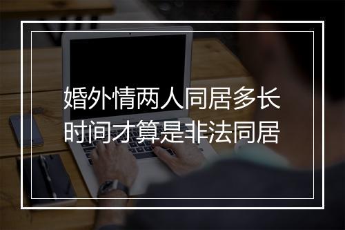 婚外情两人同居多长时间才算是非法同居