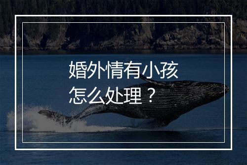 婚外情有小孩怎么处理？