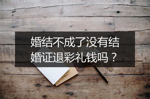 婚结不成了没有结婚证退彩礼钱吗？