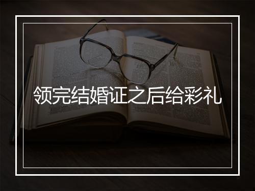 领完结婚证之后给彩礼