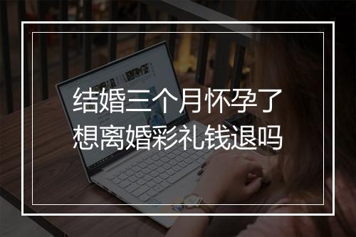 结婚三个月怀孕了想离婚彩礼钱退吗