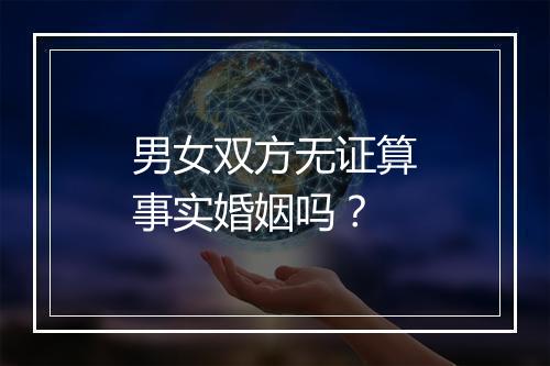 男女双方无证算事实婚姻吗？