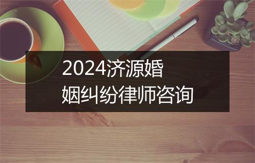 2024济源婚姻纠纷律师咨询