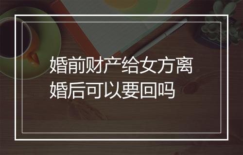 婚前财产给女方离婚后可以要回吗