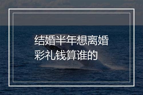 结婚半年想离婚彩礼钱算谁的