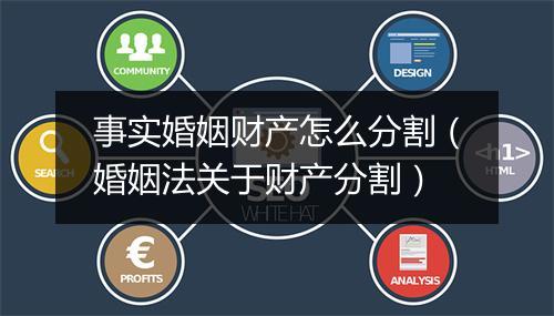 事实婚姻财产怎么分割（婚姻法关于财产分割）