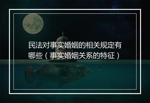 民法对事实婚姻的相关规定有哪些（事实婚姻关系的特征）