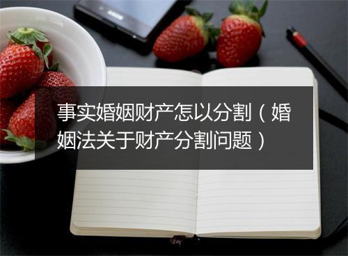 事实婚姻财产怎以分割（婚姻法关于财产分割问题）